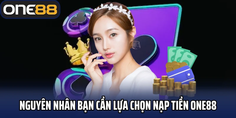 Nguyên nhân bạn cần lựa chọn nạp tiền One88