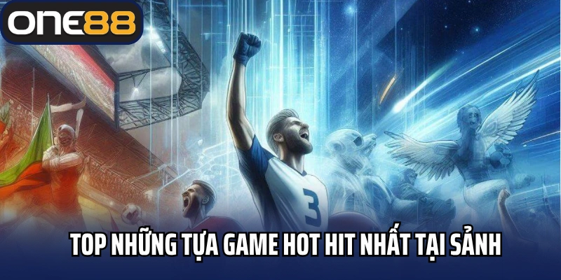 Top những tựa game hot hit nhất tại sảnh